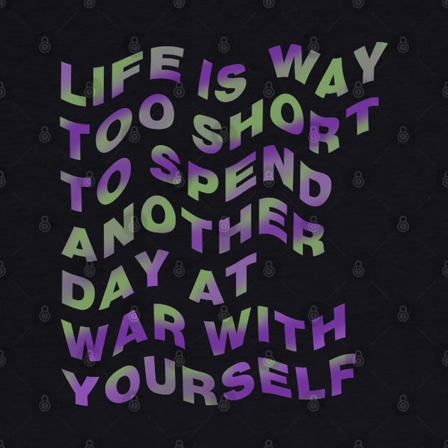 Life is way too short to spend another day at war with yourself by NYXFN